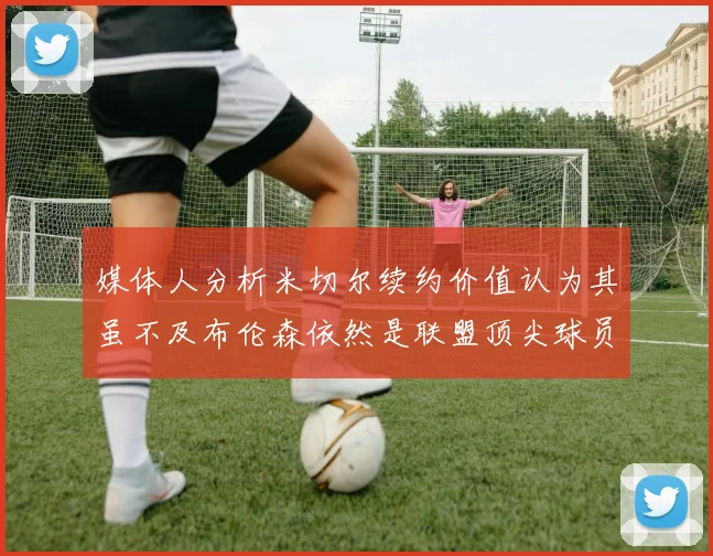 媒体人分析米切尔续约价值认为其虽不及布伦森依然是联盟顶尖球员