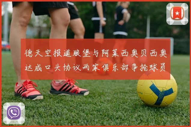 德天空报道狼堡与阿莱西奥贝西奥达成口头协议两家俱乐部争抢球员