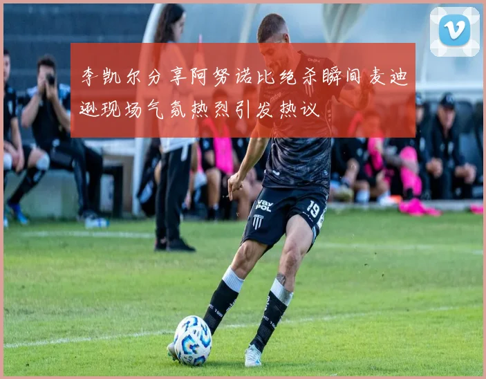 李凯尔分享阿努诺比绝杀瞬间麦迪逊现场气氛热烈引发热议