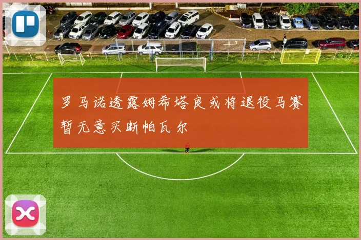 罗马诺透露姆希塔良或将退役马赛暂无意买断帕瓦尔