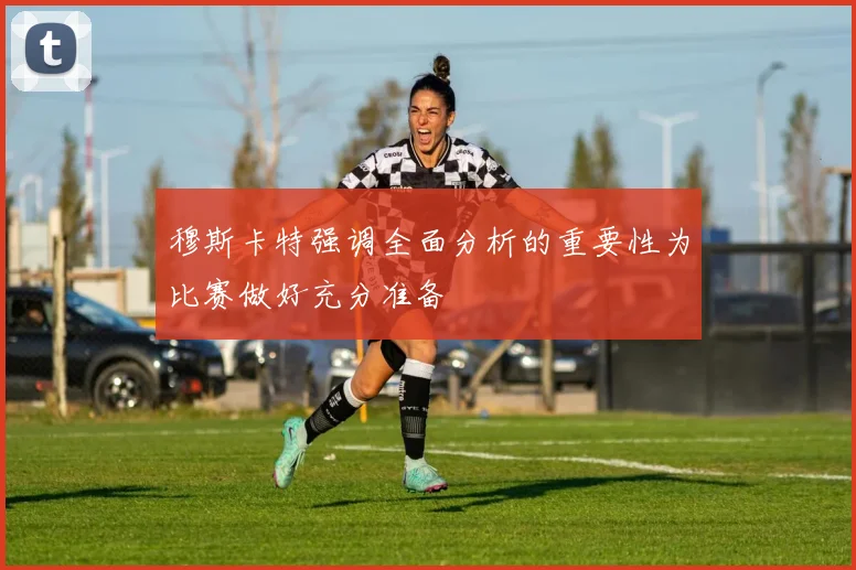 穆斯卡特强调全面分析的重要性为比赛做好充分准备