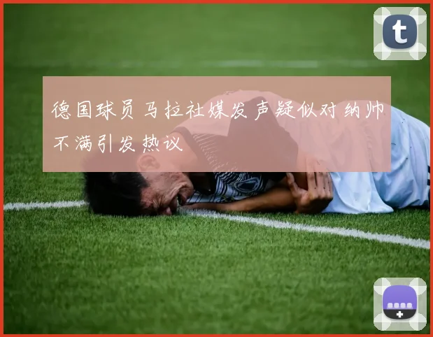 德国球员马拉社媒发声疑似对纳帅不满引发热议