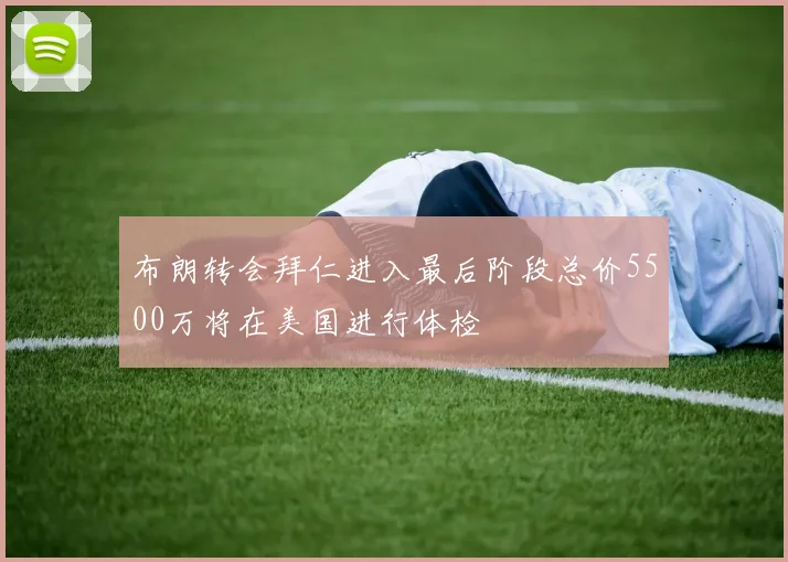 布朗转会拜仁进入最后阶段总价5500万将在美国进行体检