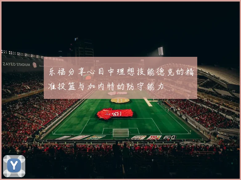 乐福分享心目中理想技能德克的精准投篮与加内特的防守能力