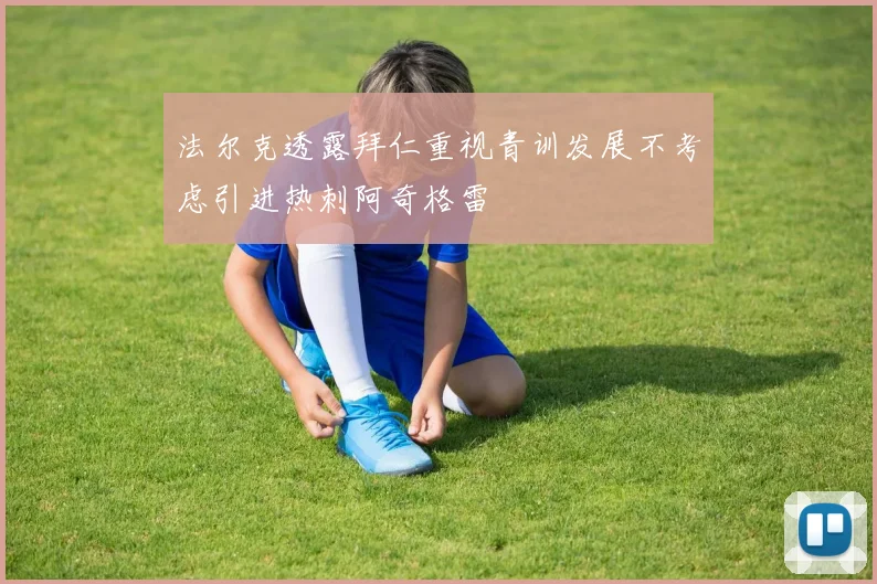 法尔克透露拜仁重视青训发展不考虑引进热刺阿奇格雷