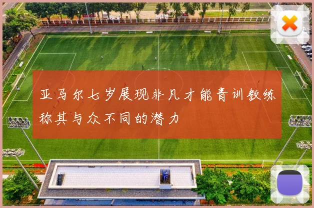 亚马尔七岁展现非凡才能青训教练称其与众不同的潜力