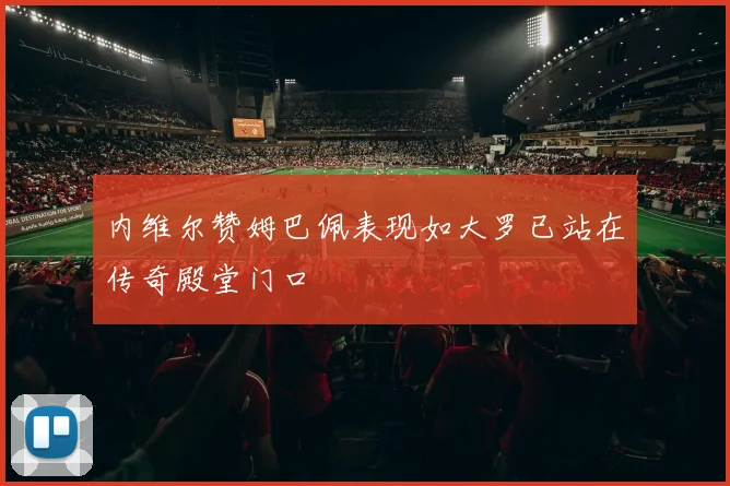 内维尔赞姆巴佩表现如大罗已站在传奇殿堂门口